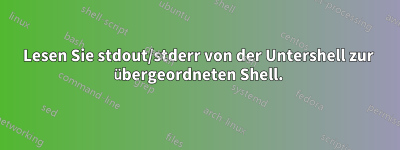 Lesen Sie stdout/stderr von der Untershell zur übergeordneten Shell.