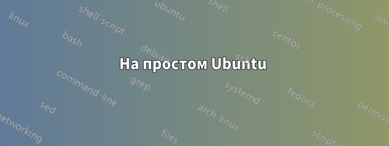 На простом Ubuntu