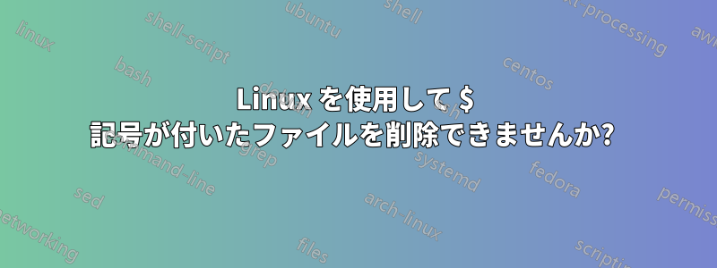 Linux を使用して $ 記号が付いたファイルを削除できませんか? 