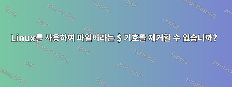 Linux를 사용하여 파일이라는 $ 기호를 제거할 수 없습니까? 