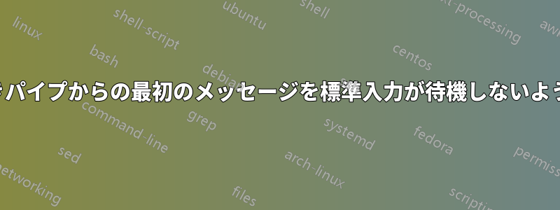 名前付きパイプからの最初のメッセージを標準入力が待機しないようにする