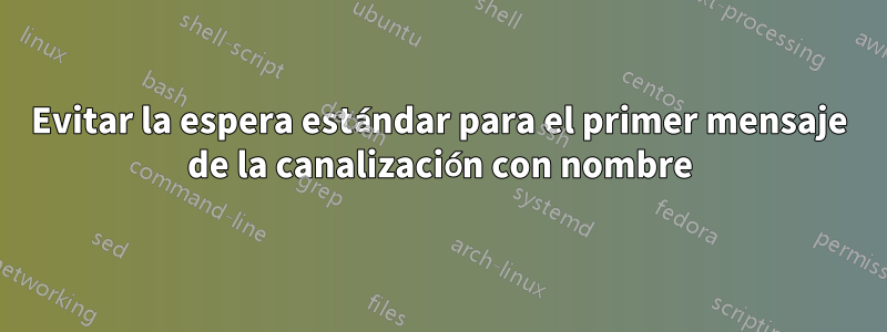 Evitar la espera estándar para el primer mensaje de la canalización con nombre