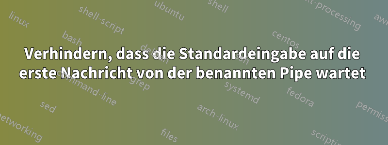 Verhindern, dass die Standardeingabe auf die erste Nachricht von der benannten Pipe wartet