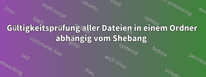 Gültigkeitsprüfung aller Dateien in einem Ordner abhängig vom Shebang 