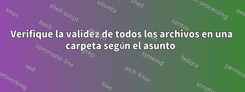 Verifique la validez de todos los archivos en una carpeta según el asunto 