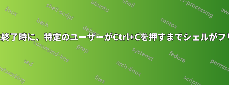 ログインまたは終了時に、特定のユーザーがCtrl+Cを押すまでシェルがフリーズします。