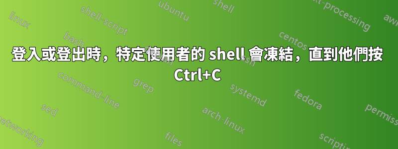 登入或登出時，特定使用者的 shell 會凍結，直到他們按 Ctrl+C