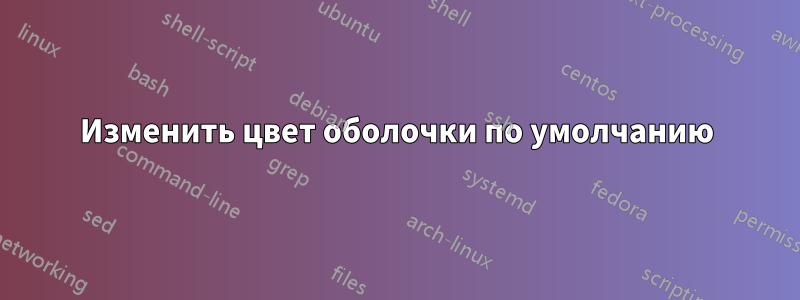 Изменить цвет оболочки по умолчанию