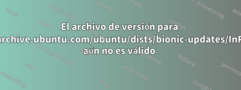 El archivo de versión para http://archive.ubuntu.com/ubuntu/dists/bionic-updates/InRelease aún no es válido