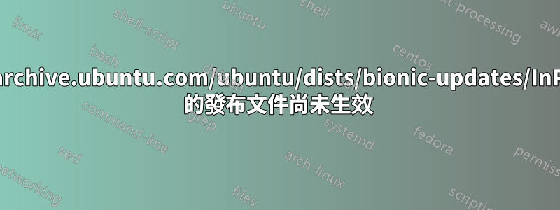 http://archive.ubuntu.com/ubuntu/dists/bionic-updates/InRelease 的發布文件尚未生效