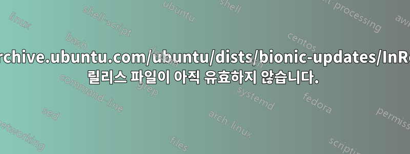 http://archive.ubuntu.com/ubuntu/dists/bionic-updates/InRelease의 릴리스 파일이 아직 유효하지 않습니다.