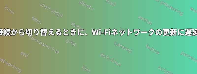 アクティブな接続から切り替えるときに、Wi-Fiネットワークの更新に遅延が発生します