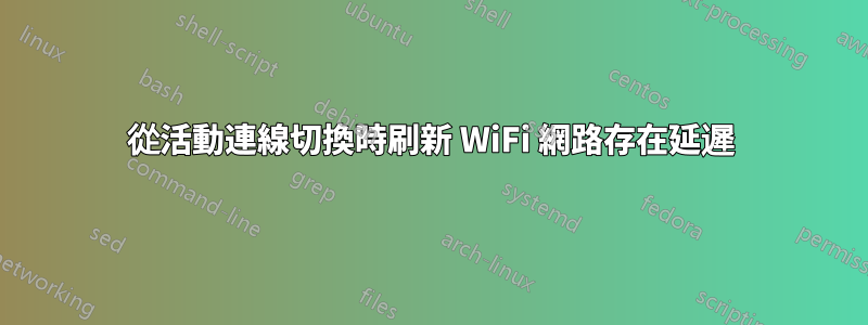從活動連線切換時刷新 WiFi 網路存在延遲