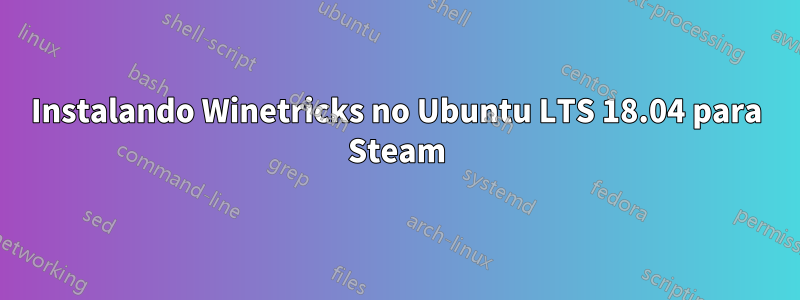 Instalando Winetricks no Ubuntu LTS 18.04 para Steam