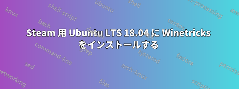 Steam 用 Ubuntu LTS 18.04 に Winetricks をインストールする