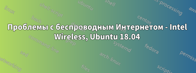 Проблемы с беспроводным Интернетом - Intel Wireless, Ubuntu 18.04