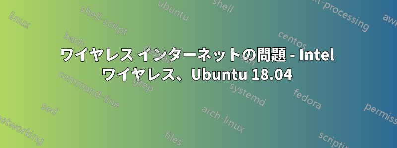 ワイヤレス インターネットの問題 - Intel ワイヤレス、Ubuntu 18.04