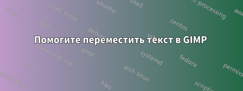 Помогите переместить текст в GIMP