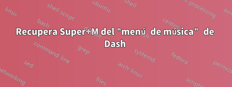 Recupera Super+M del "menú de música" de Dash