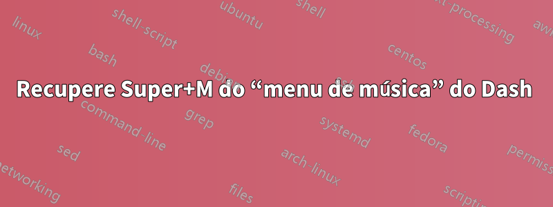 Recupere Super+M do “menu de música” do Dash