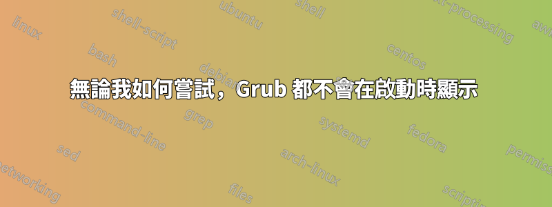 無論我如何嘗試，Grub 都不會在啟動時顯示