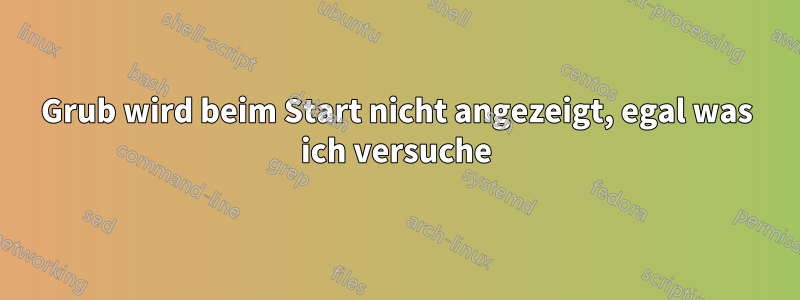 Grub wird beim Start nicht angezeigt, egal was ich versuche