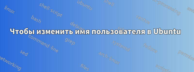 Чтобы изменить имя пользователя в Ubuntu 