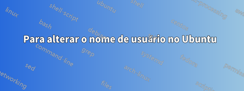 Para alterar o nome de usuário no Ubuntu 