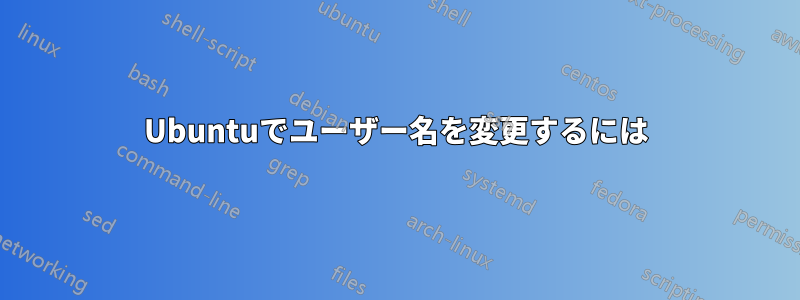 Ubuntuでユーザー名を変更するには