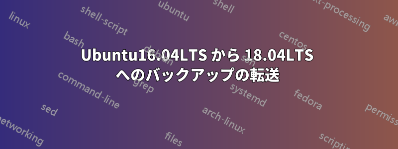 Ubuntu16.04LTS から 18.04LTS へのバックアップの転送