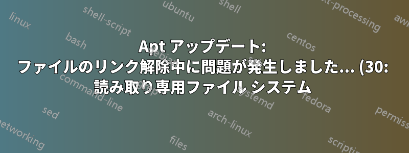 Apt アップデート: ファイルのリンク解除中に問題が発生しました... (30: 読み取り専用ファイル システム)