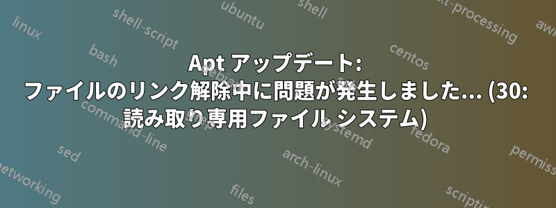 Apt アップデート: ファイルのリンク解除中に問題が発生しました... (30: 読み取り専用ファイル システム)
