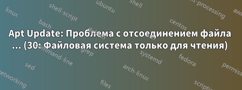 Apt Update: Проблема с отсоединением файла ... (30: Файловая система только для чтения)