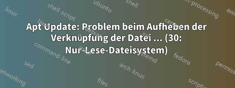 Apt Update: Problem beim Aufheben der Verknüpfung der Datei ... (30: Nur-Lese-Dateisystem)