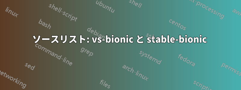ソースリスト: vs-bionic と stable-bionic