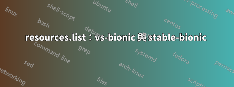 resources.list：vs-bionic 與 stable-bionic