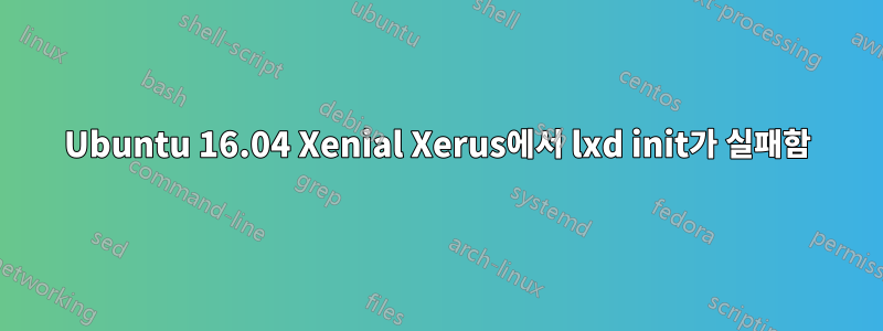 Ubuntu 16.04 Xenial Xerus에서 lxd init가 실패함