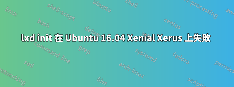 lxd init 在 Ubuntu 16.04 Xenial Xerus 上失敗