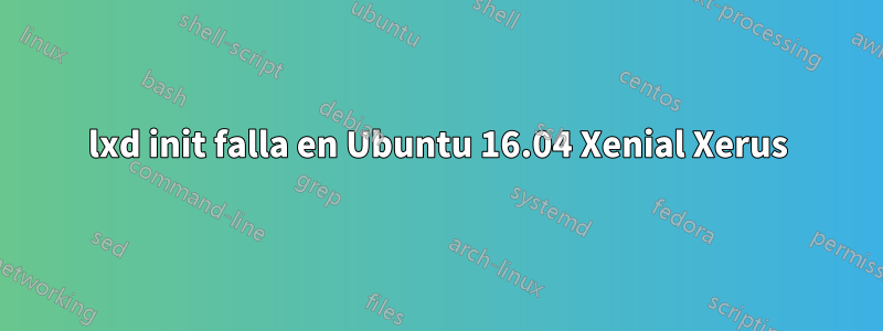 lxd init falla en Ubuntu 16.04 Xenial Xerus