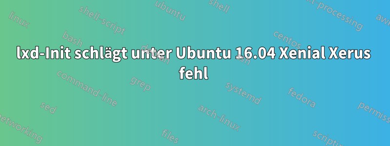lxd-Init schlägt unter Ubuntu 16.04 Xenial Xerus fehl