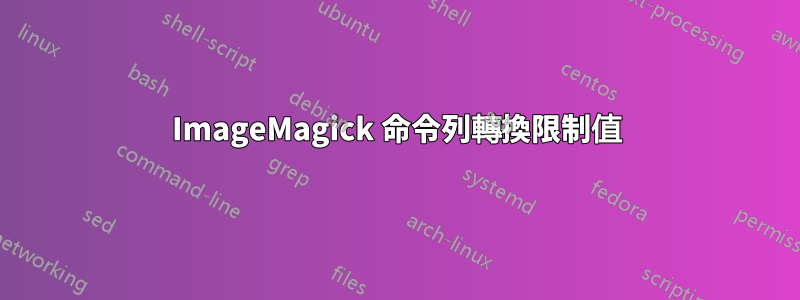 ImageMagick 命令列轉換限制值