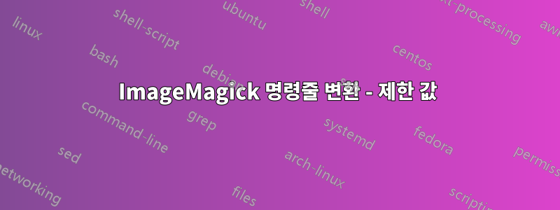 ImageMagick 명령줄 변환 - 제한 값