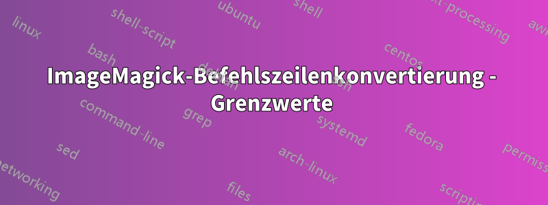 ImageMagick-Befehlszeilenkonvertierung - Grenzwerte