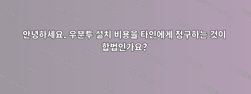 안녕하세요. 우분투 설치 비용을 타인에게 청구하는 것이 합법인가요?