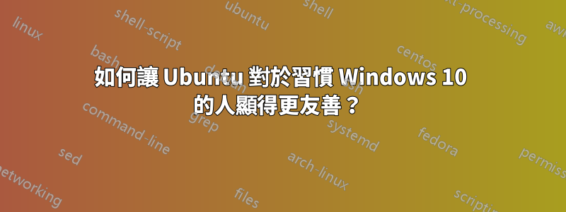 如何讓 Ubuntu 對於習慣 Windows 10 的人顯得更友善？ 