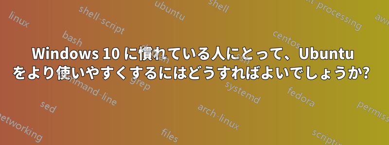 Windows 10 に慣れている人にとって、Ubuntu をより使いやすくするにはどうすればよいでしょうか? 