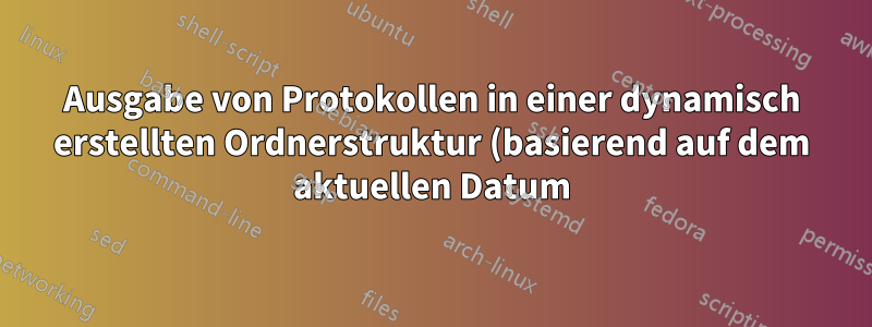Ausgabe von Protokollen in einer dynamisch erstellten Ordnerstruktur (basierend auf dem aktuellen Datum). Verwendung von Upstart zum Erstellen des Dienstes