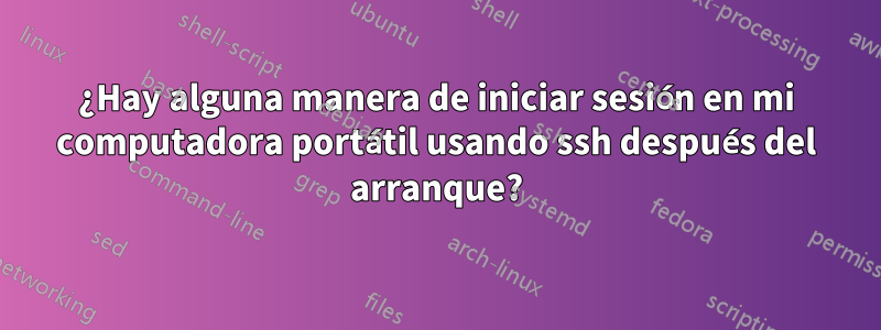 ¿Hay alguna manera de iniciar sesión en mi computadora portátil usando ssh después del arranque?