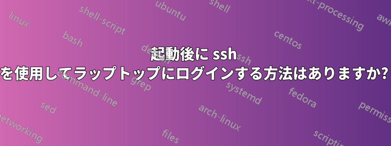 起動後に ssh を使用してラップトップにログインする方法はありますか?