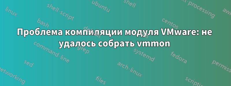 Проблема компиляции модуля VMware: не удалось собрать vmmon